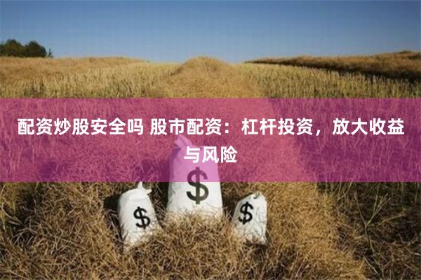 配资炒股安全吗 股市配资：杠杆投资，放大收益与风险