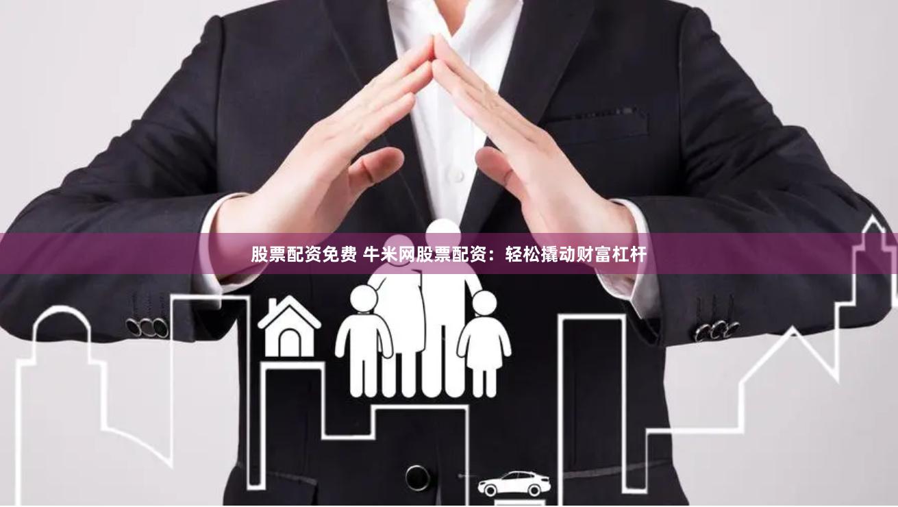 股票配资免费 牛米网股票配资：轻松撬动财富杠杆