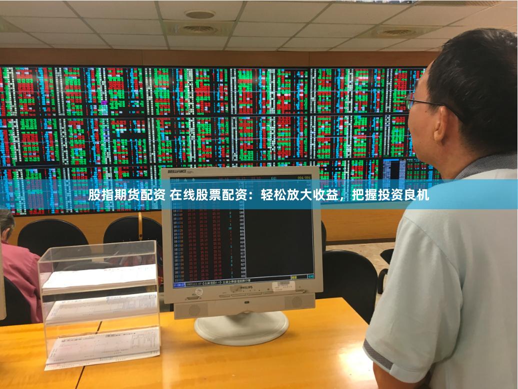 股指期货配资 在线股票配资：轻松放大收益，把握投资良机