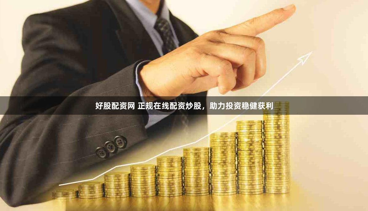 好股配资网 正规在线配资炒股，助力投资稳健获利