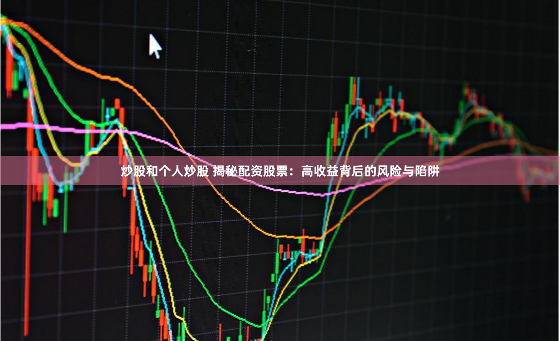炒股和个人炒股 揭秘配资股票：高收益背后的风险与陷阱