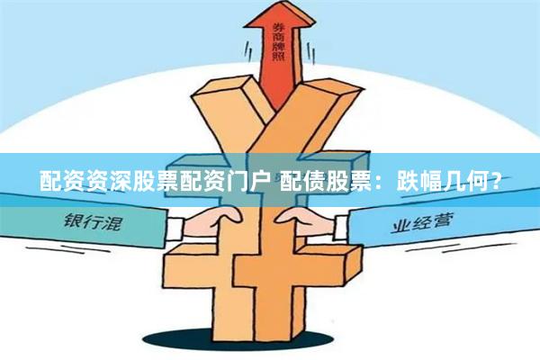 配资资深股票配资门户 配债股票：跌幅几何？