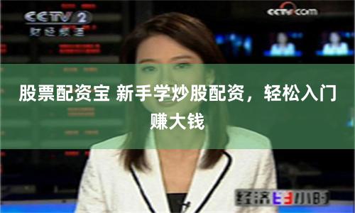 股票配资宝 新手学炒股配资，轻松入门赚大钱