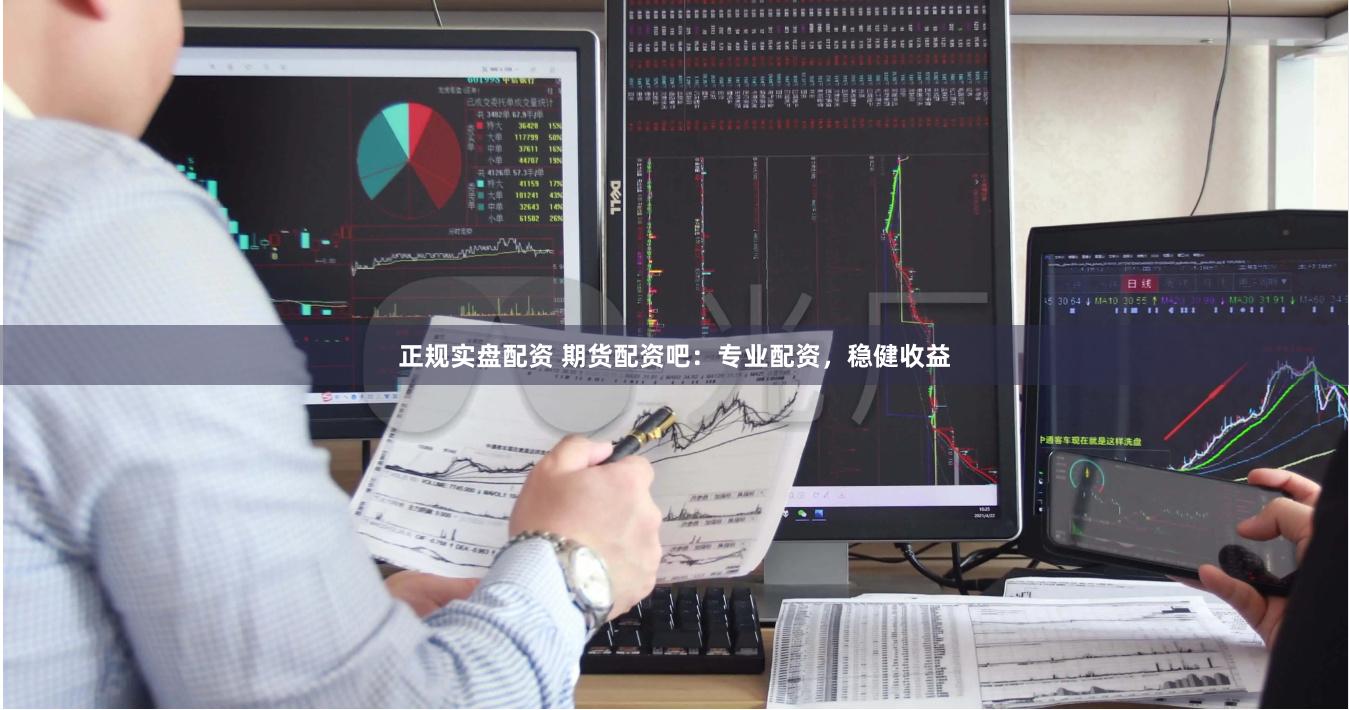 正规实盘配资 期货配资吧：专业配资，稳健收益