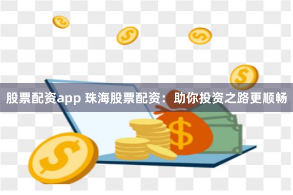 股票配资app 珠海股票配资：助你投资之路更顺畅