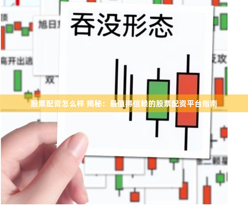 股票配资怎么样 揭秘：最值得信赖的股票配资平台指南