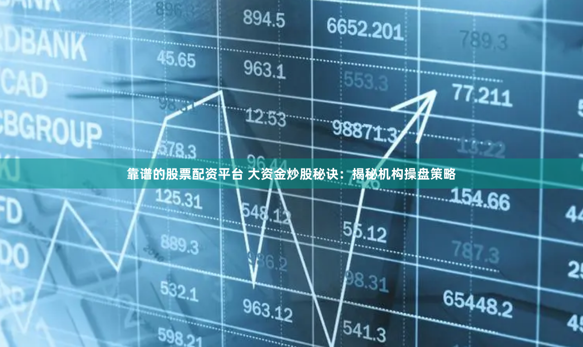 靠谱的股票配资平台 大资金炒股秘诀：揭秘机构操盘策略