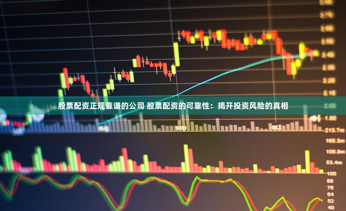 股票配资正规靠谱的公司 股票配资的可靠性：揭开投资风险的真相