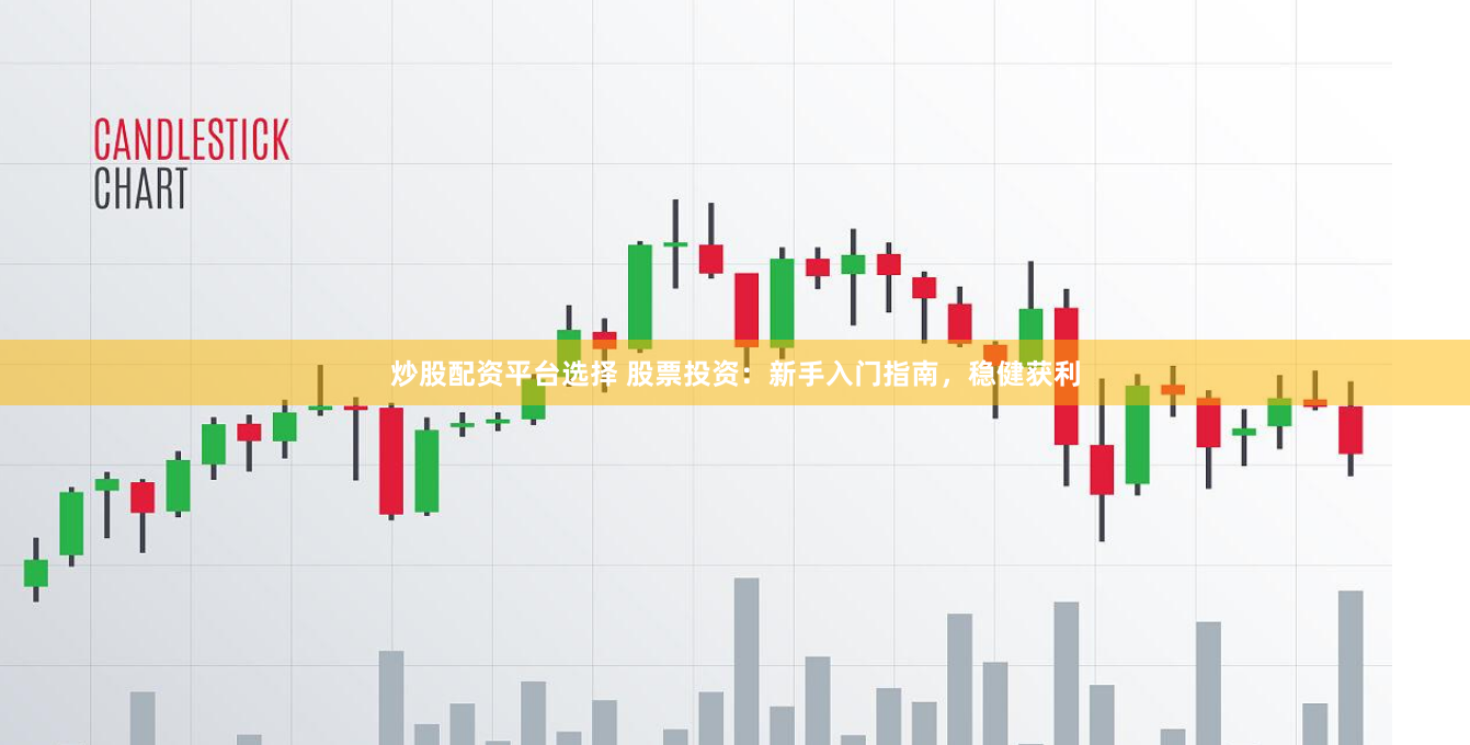 炒股配资平台选择 股票投资：新手入门指南，稳健获利