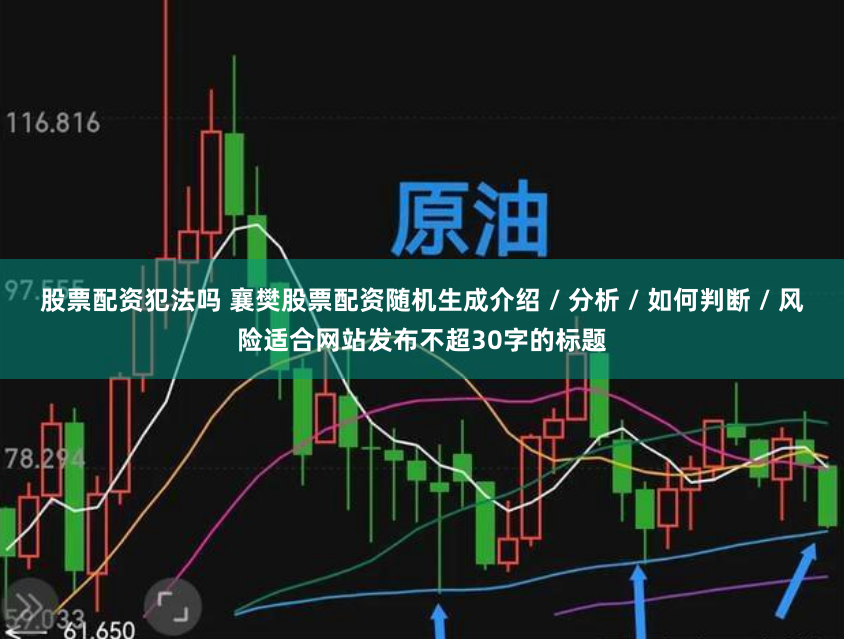 股票配资犯法吗 襄樊股票配资随机生成介绍 / 分析 / 如何判断 / 风险适合网站发布不超30字的标题