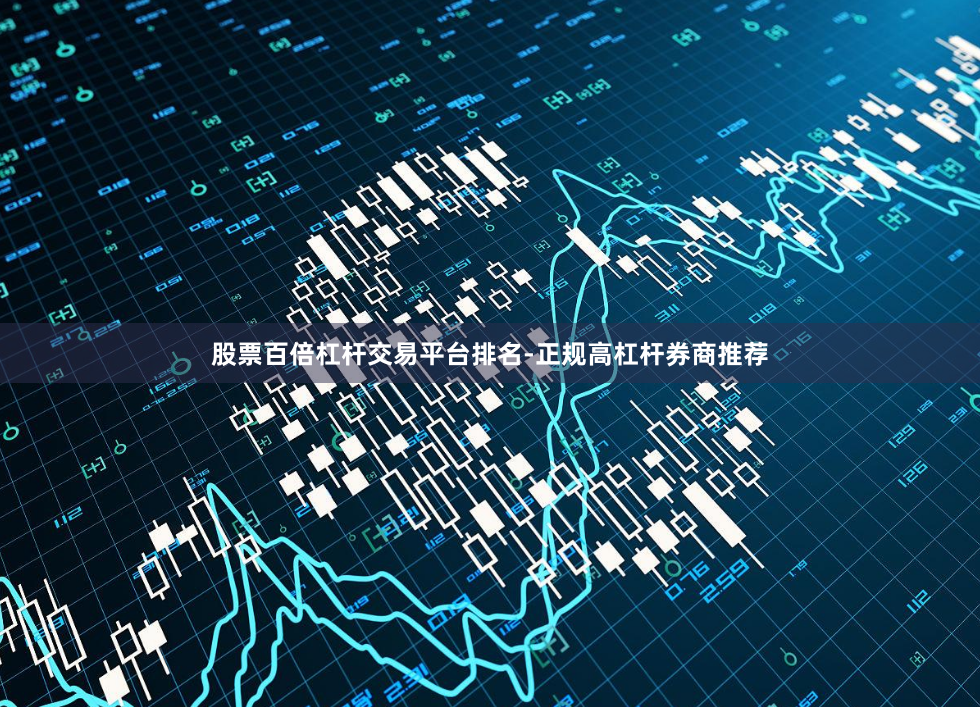 股票百倍杠杆交易平台排名-正规高杠杆券商推荐