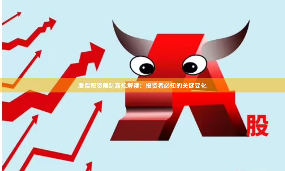 股票配资限制新规解读：投资者必知的关键变化