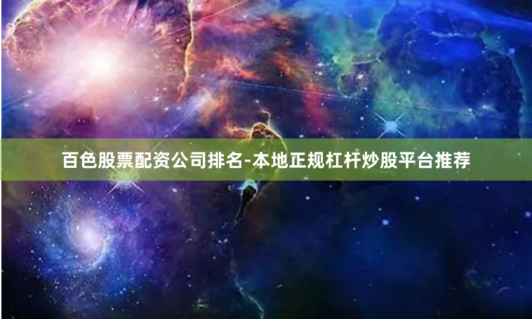 百色股票配资公司排名-本地正规杠杆炒股平台推荐