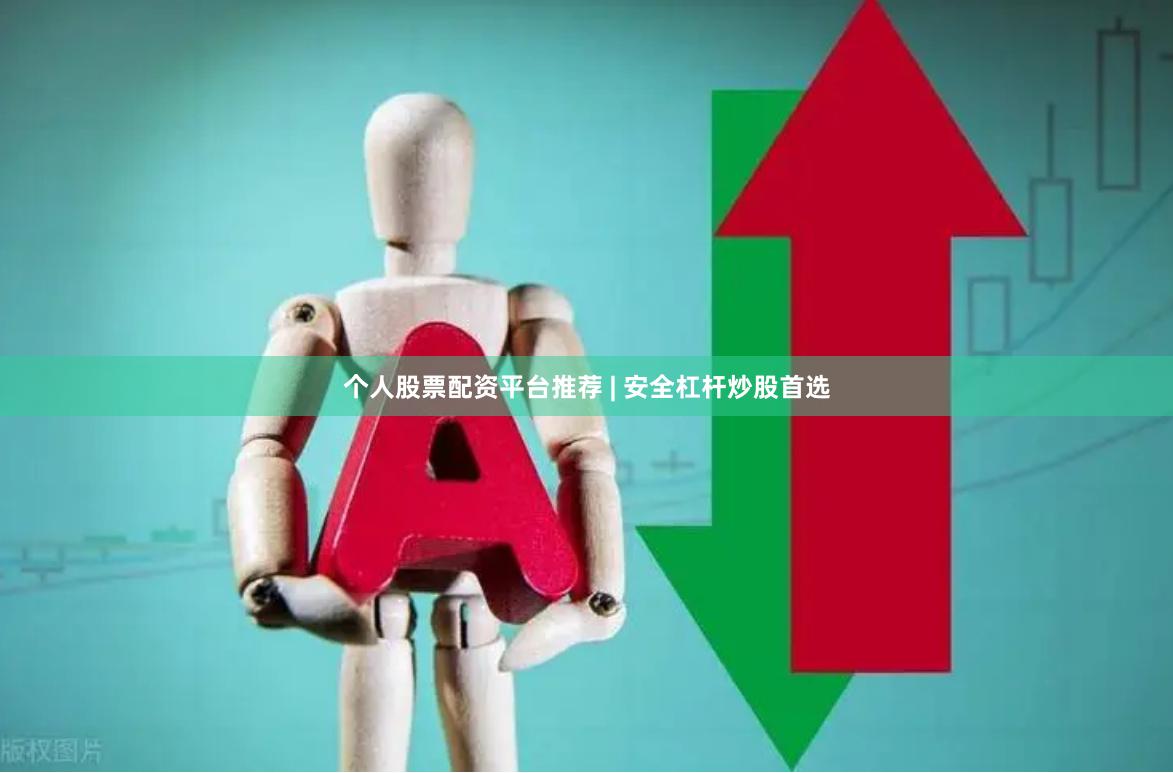 个人股票配资平台推荐 | 安全杠杆炒股首选
