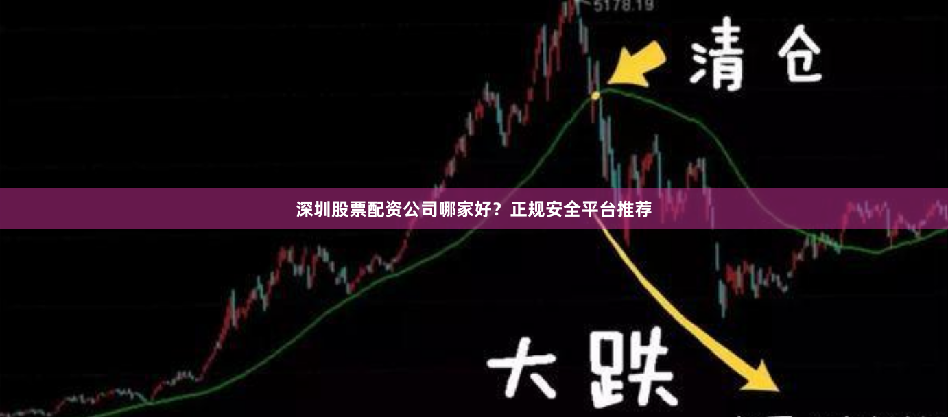 深圳股票配资公司哪家好？正规安全平台推荐