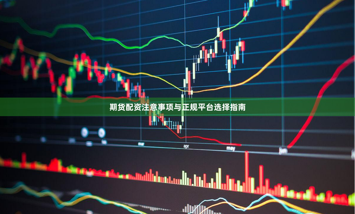 期货配资注意事项与正规平台选择指南