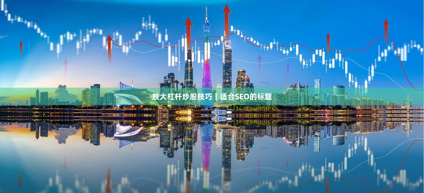 放大杠杆炒股技巧｜适合SEO的标题