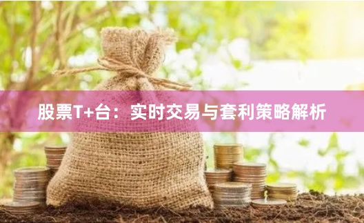 股票T+台：实时交易与套利策略解析