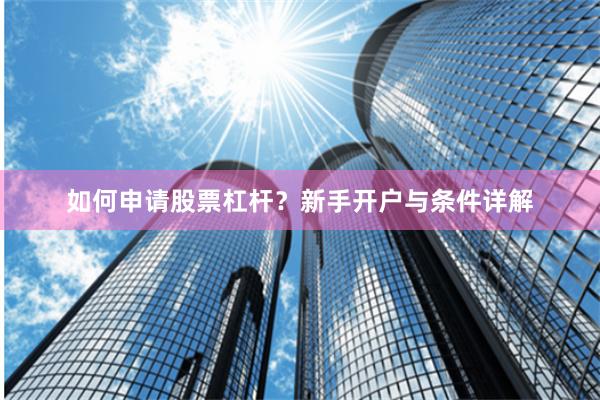 如何申请股票杠杆？新手开户与条件详解