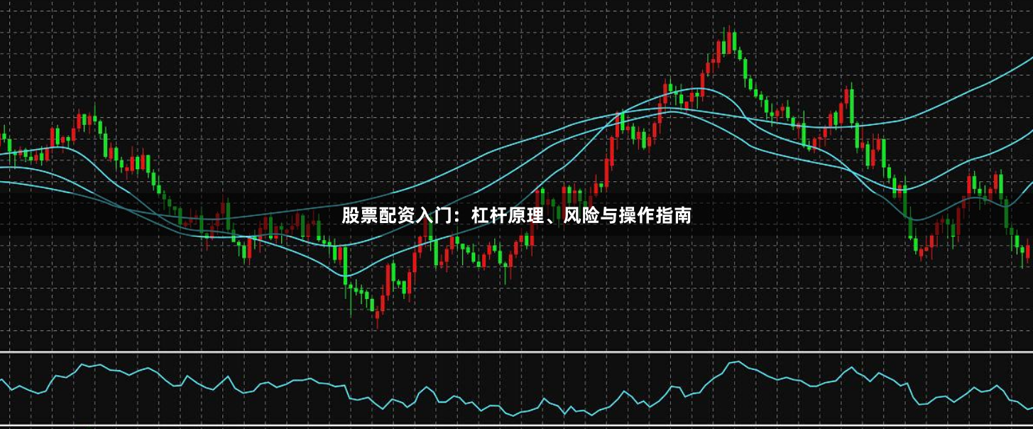 股票配资入门：杠杆原理、风险与操作指南