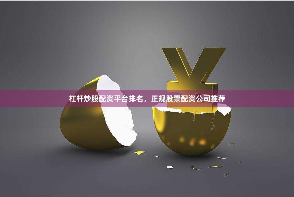 杠杆炒股配资平台排名，正规股票配资公司推荐