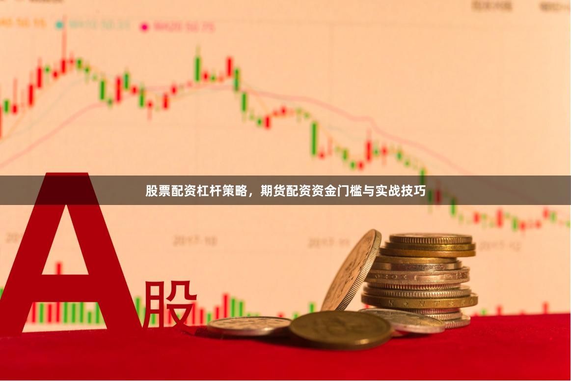 股票配资杠杆策略，期货配资资金门槛与实战技巧