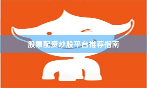 股票配资炒股平台推荐指南