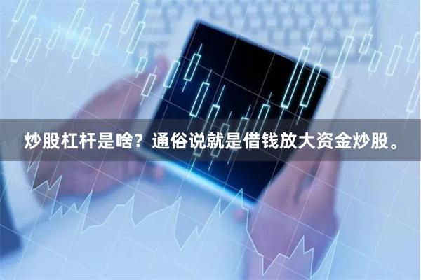 炒股杠杆是啥？通俗说就是借钱放大资金炒股。