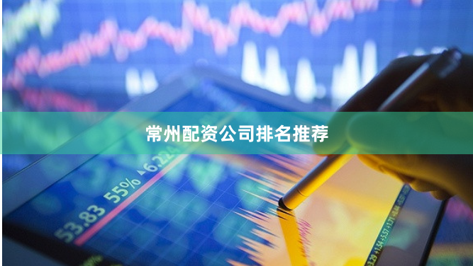 常州配资公司排名推荐
