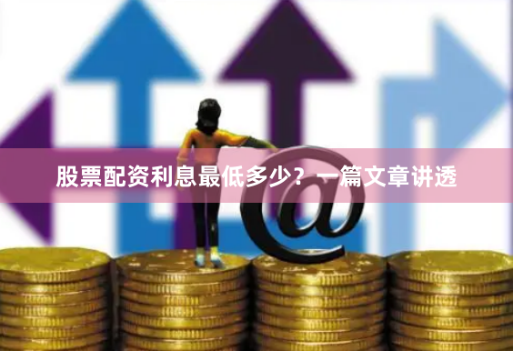 股票配资利息最低多少？一篇文章讲透