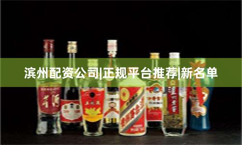 滨州配资公司|正规平台推荐|新名单